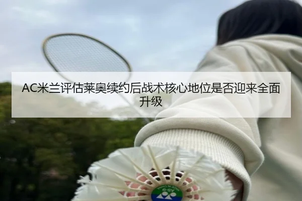 AC米兰评估莱奥续约后战术核心地位是否迎来全面升级