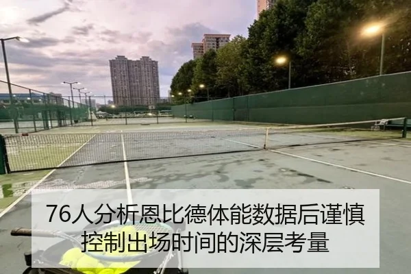 76人分析恩比德体能数据后谨慎控制出场时间的深层考量
